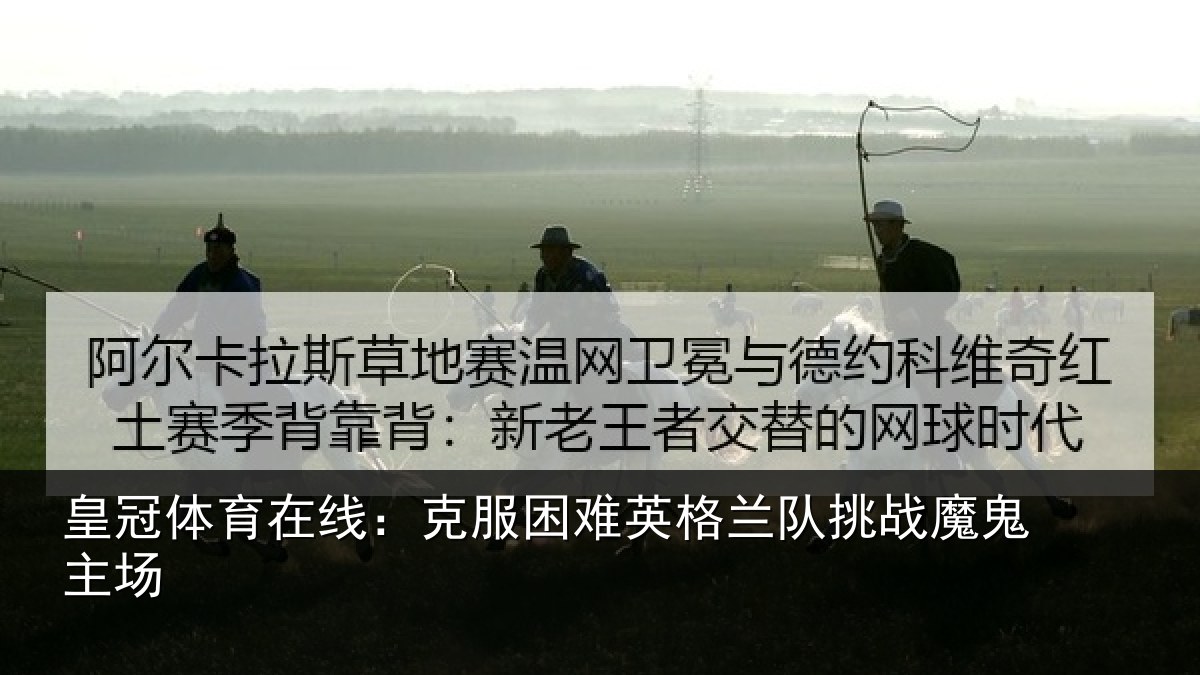 皇冠体育在线：克服困难英格兰队挑战魔鬼主场