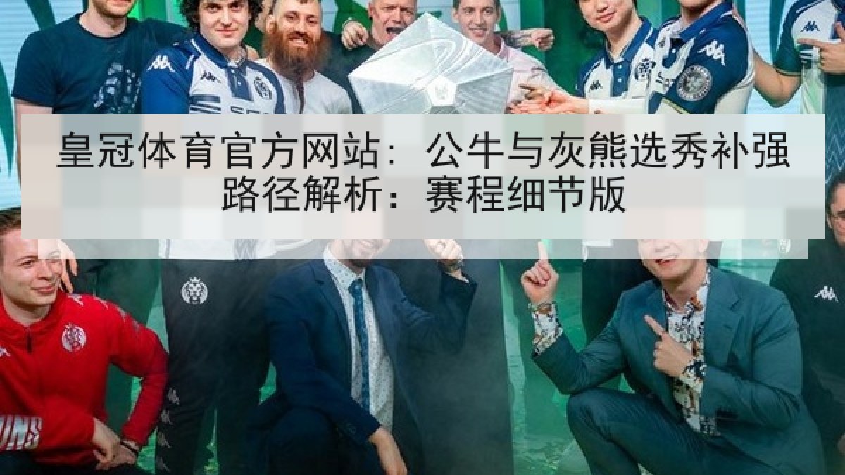 皇冠体育官方网站: 公牛与灰熊选秀补强路径解析:赛程细节版 皇冠体育官方网站: 公牛与灰熊选秀补强路径解析:赛程细节版