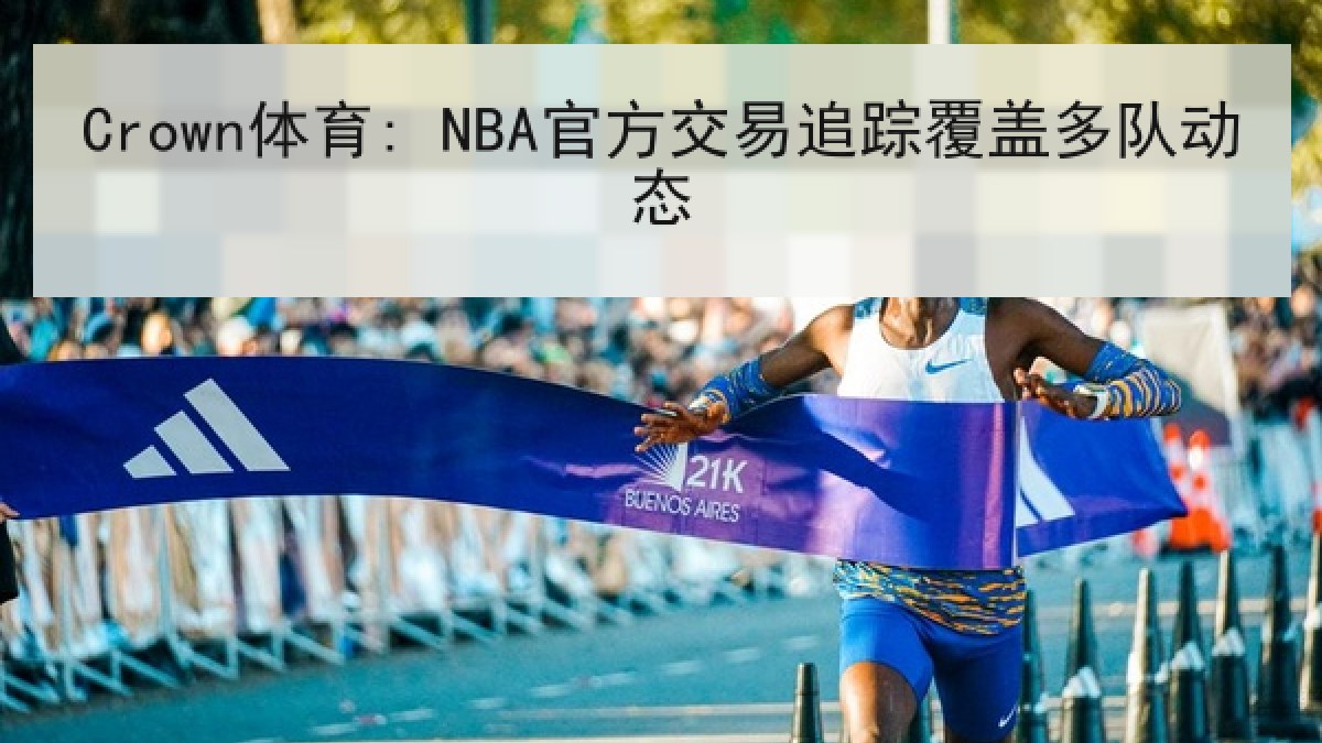 Crown体育: NBA官方交易追踪覆盖多队动态 Crown体育: NBA官方交易追踪覆盖多队动态