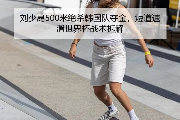 刘少昂500米绝杀韩国队夺金，短道速滑世界杯战术拆解