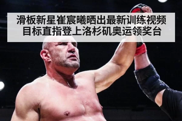 滑板新星崔宸曦晒出最新训练视频目标直指登上洛杉矶奥运领奖台