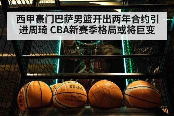 西甲豪门巴萨男篮开出两年合约引进周琦 CBA新赛季格局或将巨变
