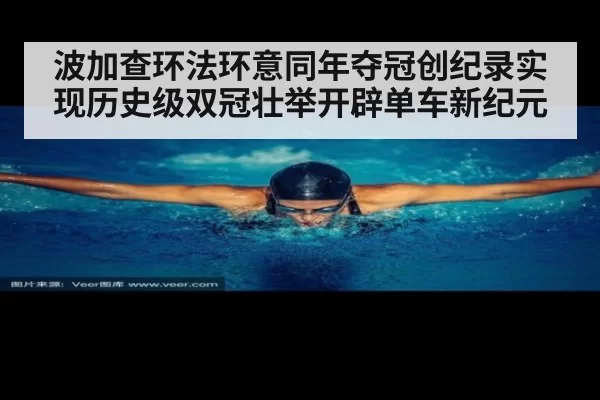 波加查环法环意同年夺冠创纪录实现历史级双冠壮举开辟单车新纪元