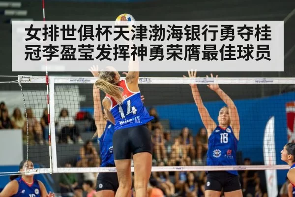 女排世俱杯天津渤海银行勇夺桂冠李盈莹发挥神勇荣膺最佳球员